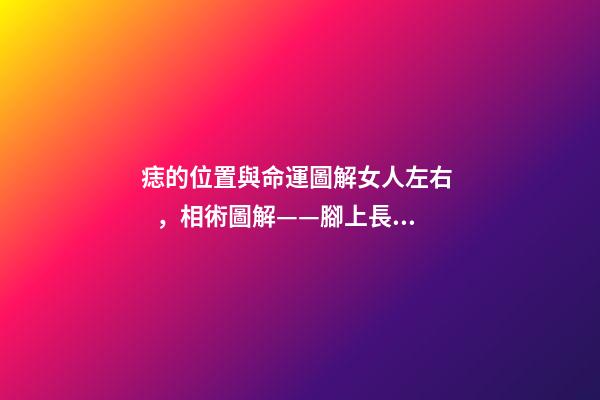 痣的位置與命運圖解女人左右，相術圖解——腳上長痣